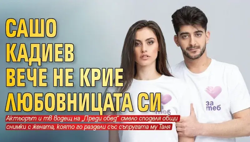 Сашо Кадиев вече не крие любовницата си, представи я на колегите си