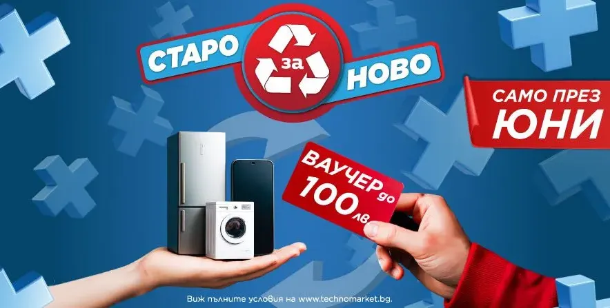Техномаркет стартира кампания „Старо за ново“ през юни – до 100 лв. ваучер за нов уред