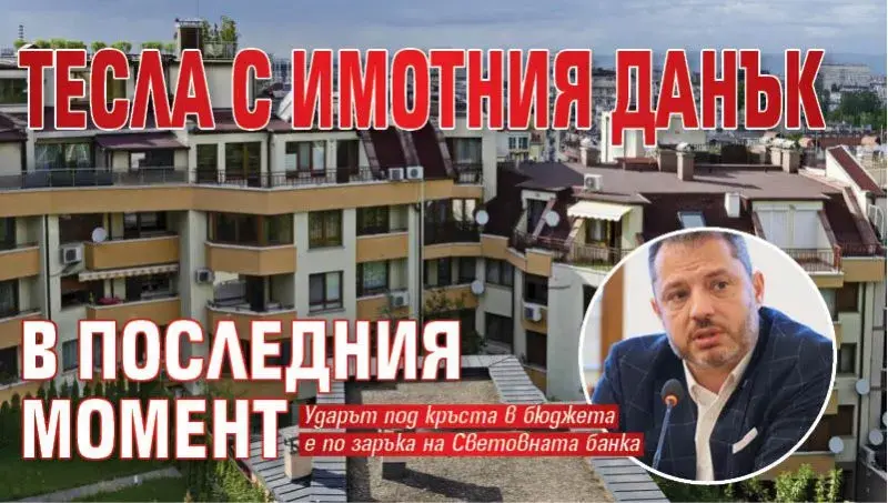 Шок! Тесла вдига данъка на имотите в България!